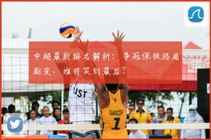 中超最新排名解析：争冠保级格局剧变，谁将笑到最后？