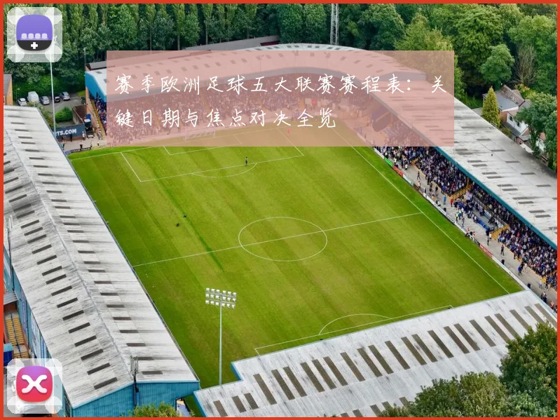 赛季欧洲足球五大联赛赛程表:关键日期与焦点对决全览