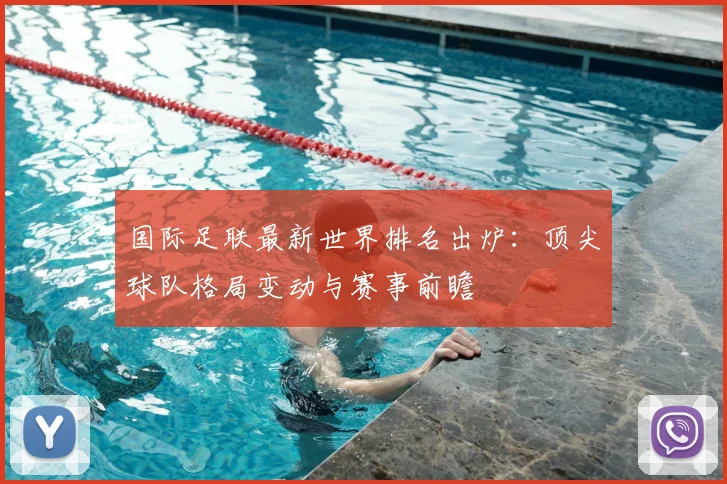 国际足联最新世界排名出炉:顶尖球队格局变动与赛事前瞻
