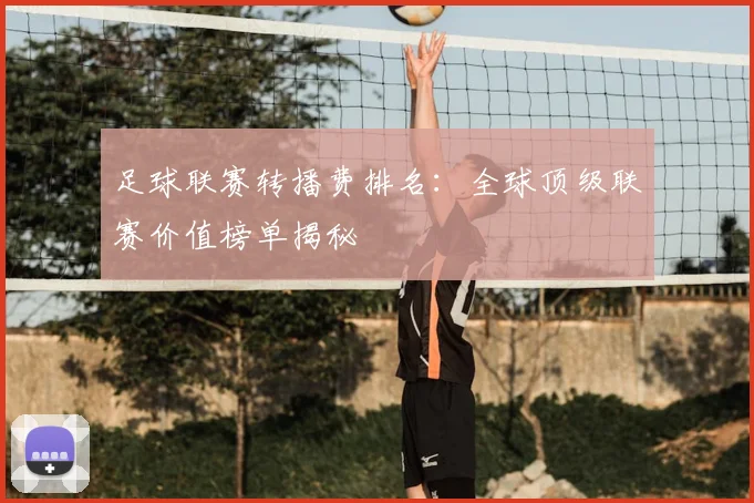 足球联赛转播费排名:全球顶级联赛价值榜单揭秘