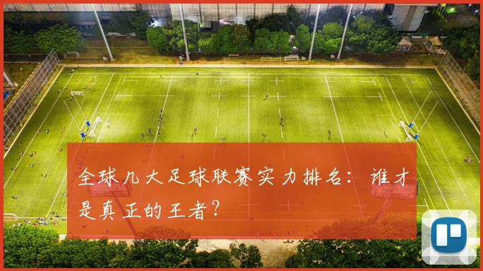 全球几大足球联赛实力排名：谁才是真正的王者？
