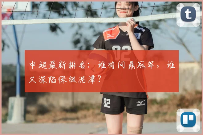 中超最新排名:谁将问鼎冠军,谁又深陷保级泥潭?