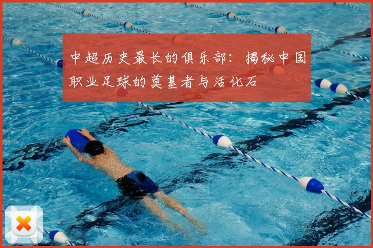 中超历史最长的俱乐部:揭秘中国职业足球的奠基者与活化石
