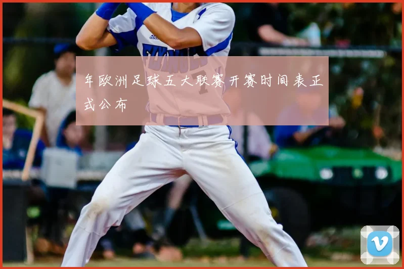 年欧洲足球五大联赛开赛时间表正式公布