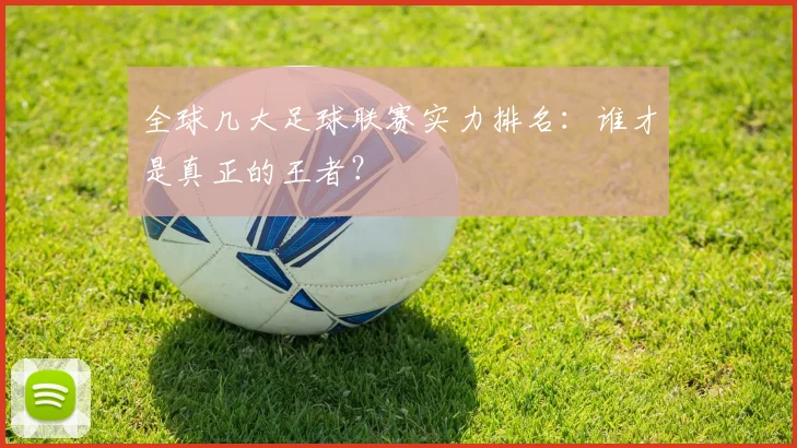 全球几大足球联赛实力排名:谁才是真正的王者?